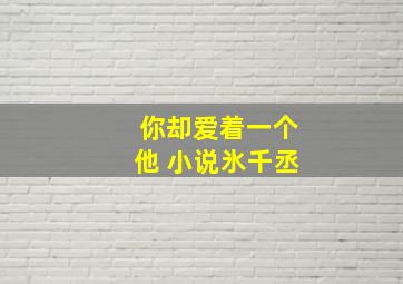 你却爱着一个他 小说氷千丞